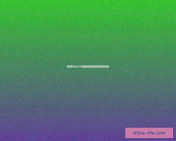 如何通过Steam注册账户并快速开始你的游戏之旅完整指南